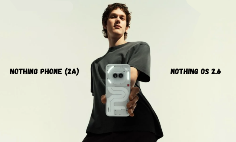 Nothing Phone 2a gets Nothing OS 2.6 Update: Full Details Here